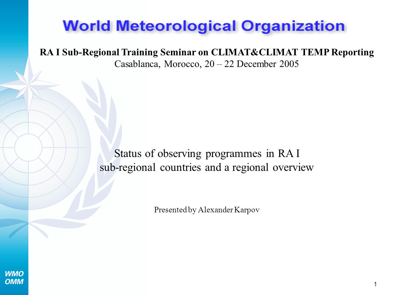 1 RA I Sub-Regional Training Seminar on CLIMAT&CLIMAT TEMP Reporting Casablanca, Morocco, 20 – 22 December 2005 Status of observing programmes in RA I sub-regional countries and a regional overview Presented by Alexander Karpov