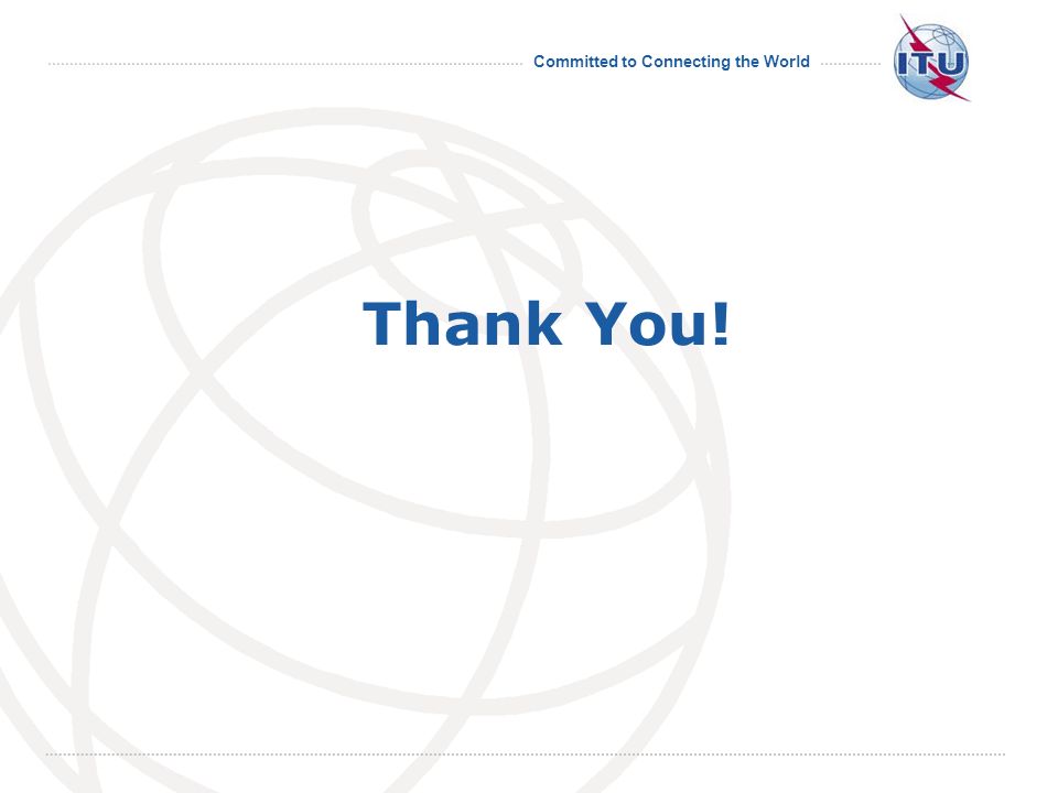 Committed to Connecting the World International Telecommunication Union Thank You!
