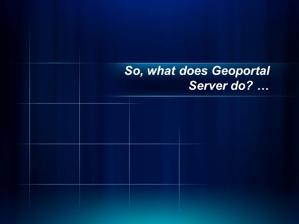 So, what does Geoportal Server do …
