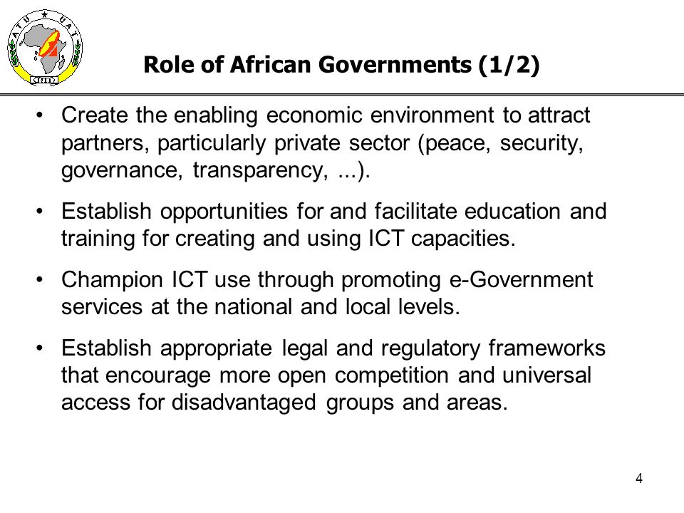 4 Role of African Governments (1/2) Create the enabling economic environment to attract partners, particularly private sector (peace, security, governance, transparency,...).