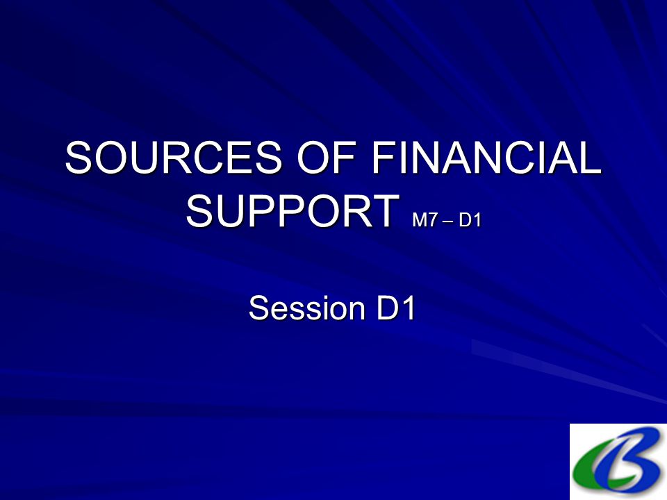 SOURCES OF FINANCIAL SUPPORT M7 – D1 Session D1