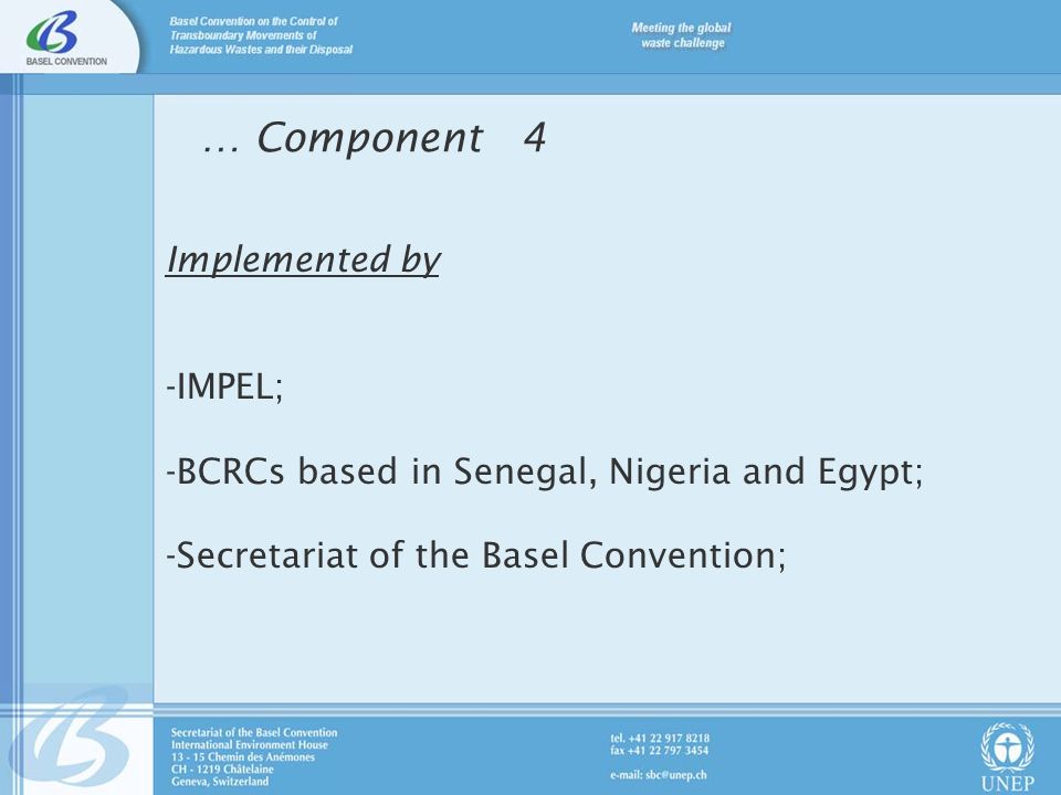 Implemented by -IMPEL; -BCRCs based in Senegal, Nigeria and Egypt; -Secretariat of the Basel Convention; … Component 4