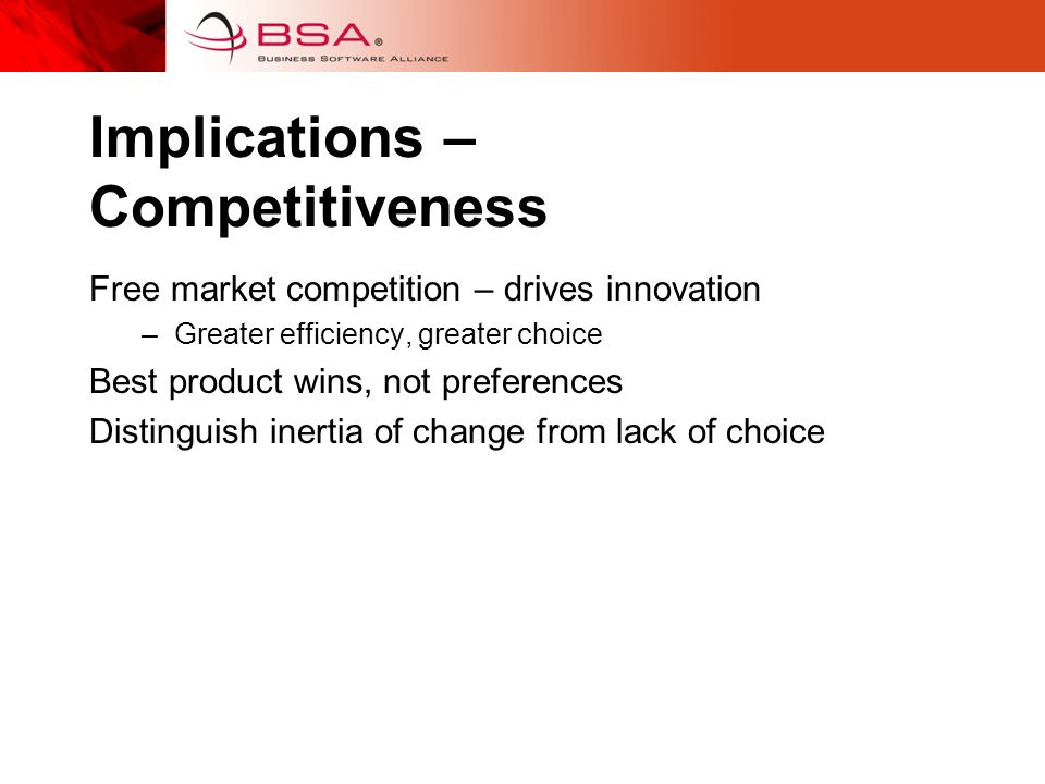 Implications – Competitiveness Free market competition – drives innovation –Greater efficiency, greater choice Best product wins, not preferences Distinguish inertia of change from lack of choice