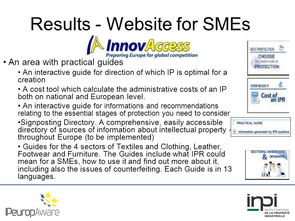 Results - Website for SMEs An area with practical guides An interactive guide for direction of which IP is optimal for a creation A cost tool which calculate the administrative costs of an IP both on national and European level.