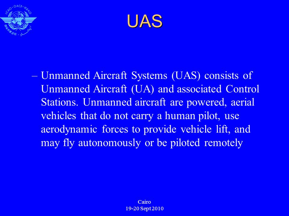 UAS –Unmanned Aircraft Systems (UAS) consists of Unmanned Aircraft (UA) and associated Control Stations.