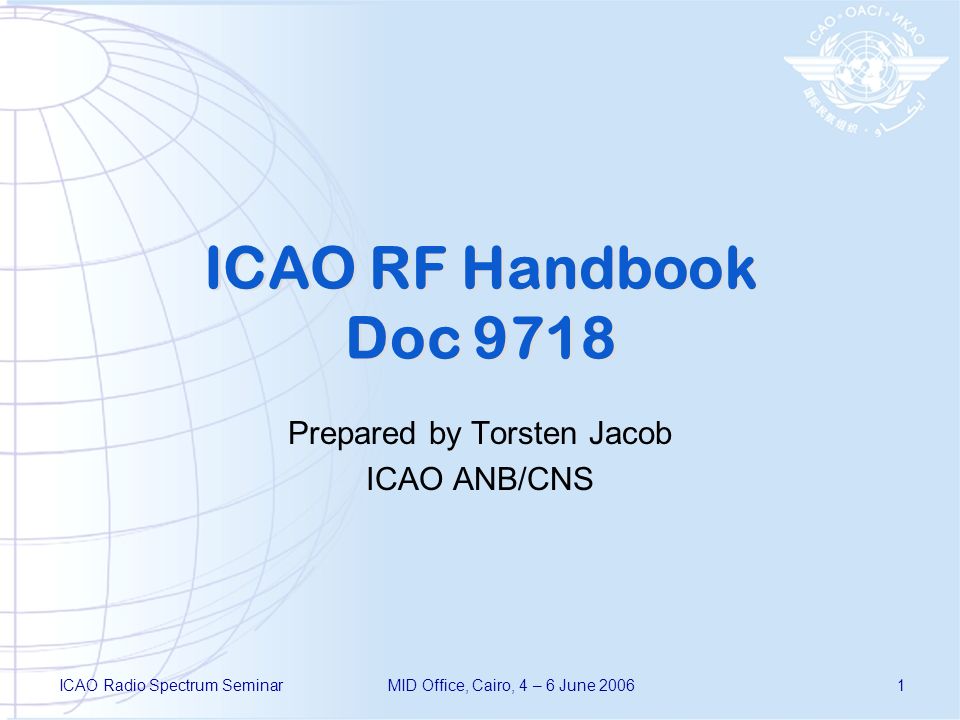 ICAO Radio Spectrum SeminarMID Office, Cairo, 4 – 6 June ICAO RF Handbook Doc 9718 Prepared by Torsten Jacob ICAO ANB/CNS