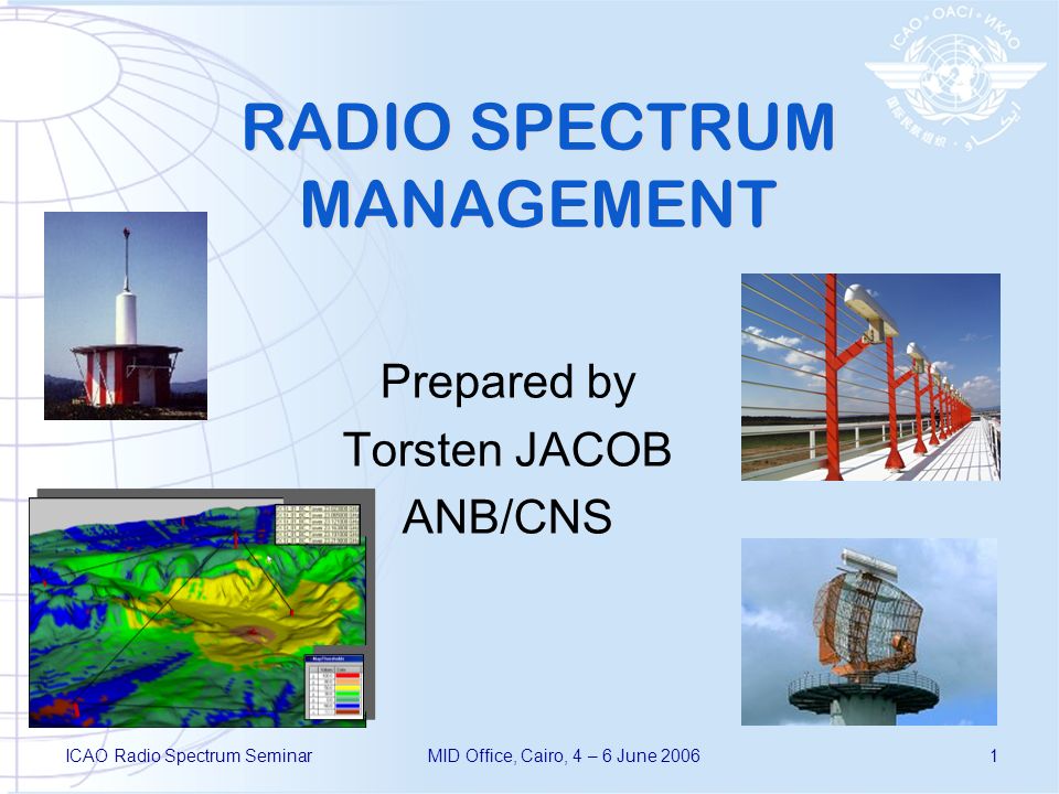 ICAO Radio Spectrum SeminarMID Office, Cairo, 4 – 6 June RADIO SPECTRUM MANAGEMENT Prepared by Torsten JACOB ANB/CNS