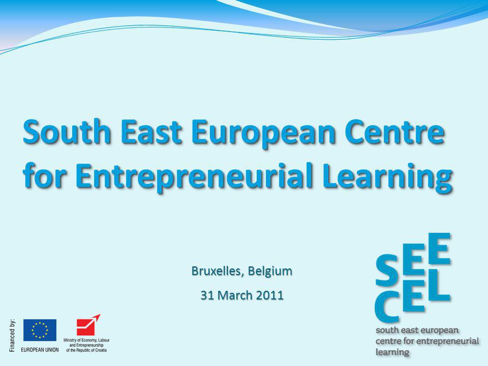 South East European Centre for Entrepreneurial Learning Bruxelles, Belgium 31 March 2011