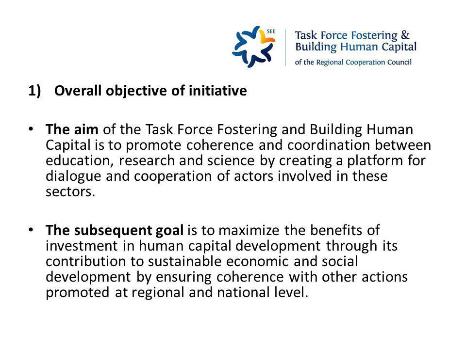 1)Overall objective of initiative The aim of the Task Force Fostering and Building Human Capital is to promote coherence and coordination between education, research and science by creating a platform for dialogue and cooperation of actors involved in these sectors.
