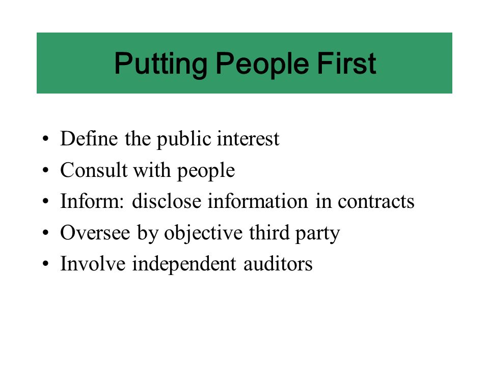 Putting People First Define the public interest Consult with people Inform: disclose information in contracts Oversee by objective third party Involve independent auditors