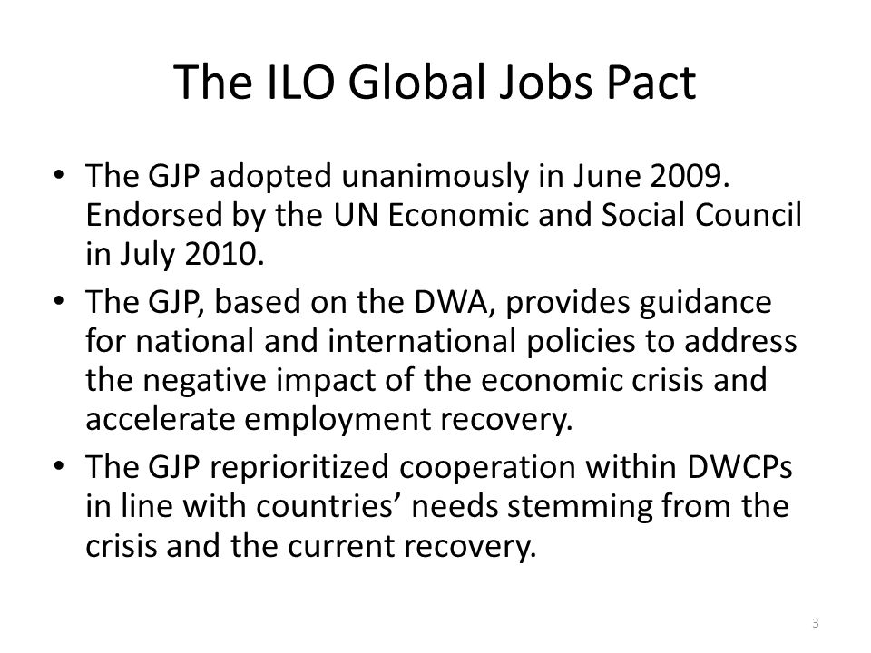 The ILO Global Jobs Pact The GJP adopted unanimously in June 2009.