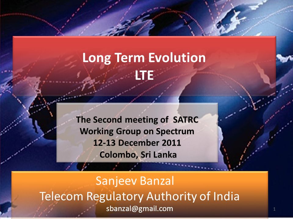 Long Term Evolution LTE Long Term Evolution LTE Sanjeev Banzal Telecom Regulatory Authority of India Sanjeev Banzal Telecom Regulatory Authority of India The Second meeting of SATRC Working Group on Spectrum December 2011 Colombo, Sri Lanka The Second meeting of SATRC Working Group on Spectrum December 2011 Colombo, Sri Lanka 1
