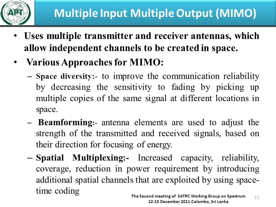 Multiple Input Multiple Output (MIMO) Uses multiple transmitter and receiver antennas, which allow independent channels to be created in space.