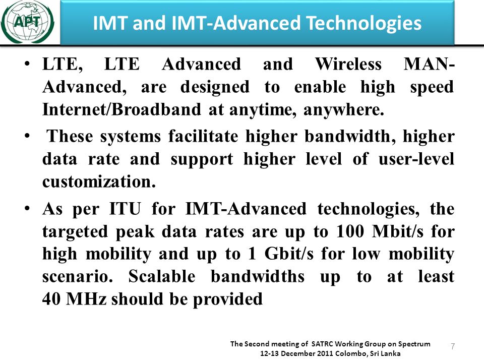 IMT and IMT-Advanced Technologies LTE, LTE Advanced and Wireless MAN- Advanced, are designed to enable high speed Internet/Broadband at anytime, anywhere.
