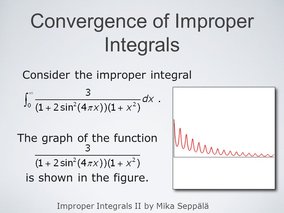 Improper Integrals II by Mika Seppälä Convergence of Improper Integrals Consider the improper integral The graph of the function is shown in the figure.