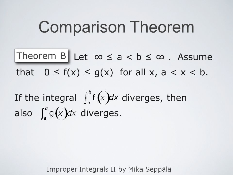 Improper Integrals II by Mika Seppälä Comparison Theorem Theorem B Let a < b.