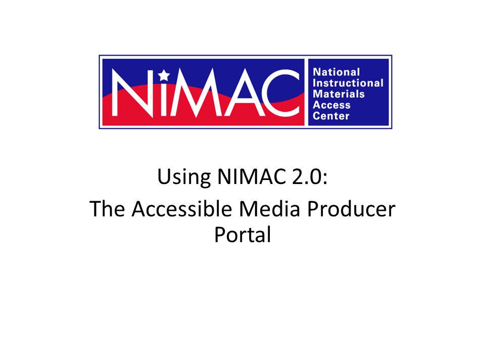 Using NIMAC 2.0: The Accessible Media Producer Portal NIMAC 2.0 for AMPs
