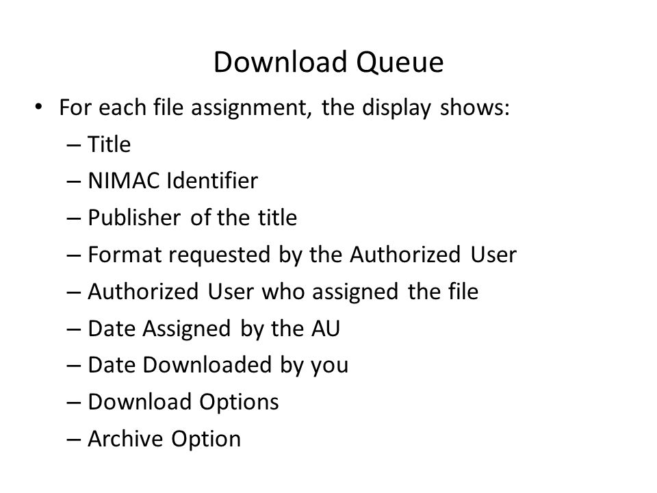 Download Queue For each file assignment, the display shows: – Title – NIMAC Identifier – Publisher of the title – Format requested by the Authorized User – Authorized User who assigned the file – Date Assigned by the AU – Date Downloaded by you – Download Options – Archive Option