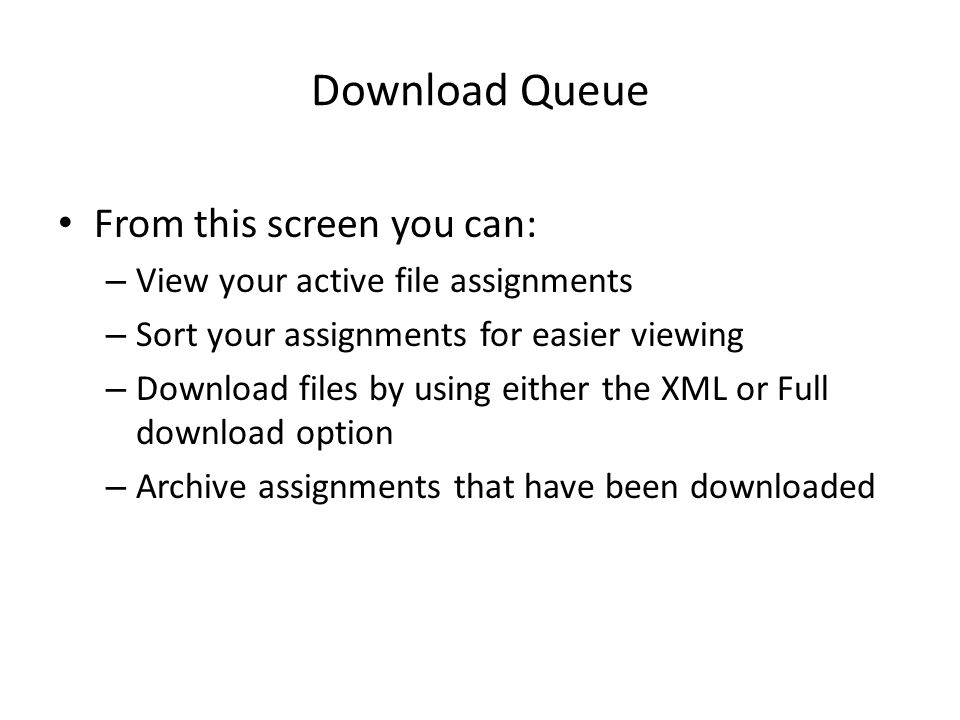 Download Queue From this screen you can: – View your active file assignments – Sort your assignments for easier viewing – Download files by using either the XML or Full download option – Archive assignments that have been downloaded