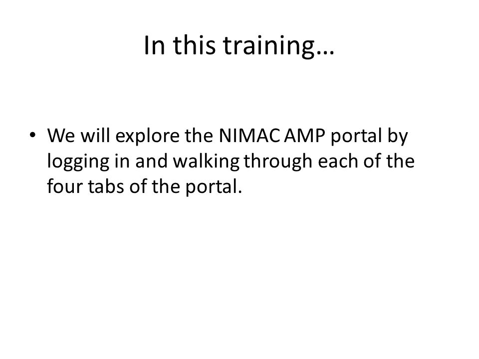 In this training… We will explore the NIMAC AMP portal by logging in and walking through each of the four tabs of the portal.