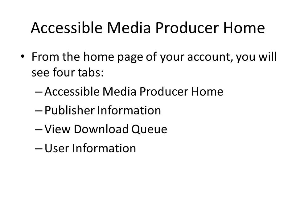 Accessible Media Producer Home From the home page of your account, you will see four tabs: – Accessible Media Producer Home – Publisher Information – View Download Queue – User Information