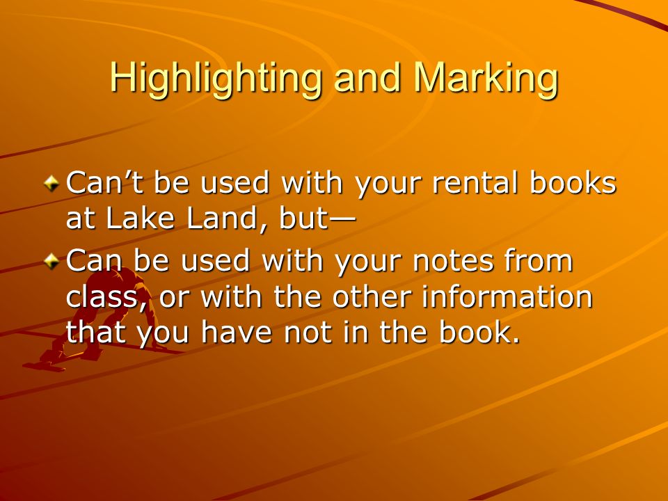 Highlighting and Marking Cant be used with your rental books at Lake Land, but Can be used with your notes from class, or with the other information that you have not in the book.
