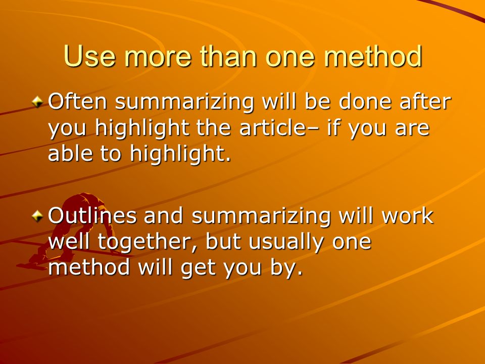 Use more than one method Often summarizing will be done after you highlight the article– if you are able to highlight.