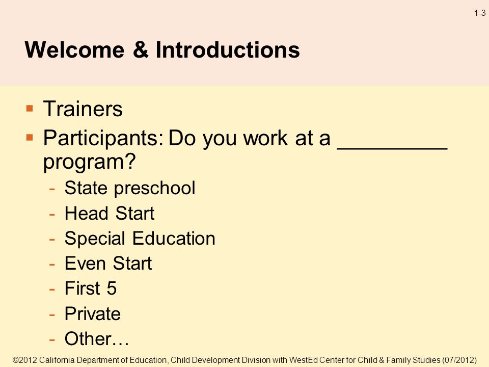 ©2012 California Department of Education, Child Development Division with WestEd Center for Child & Family Studies (07/2012) 1-3 Welcome & Introductions Trainers Participants: Do you work at a _________ program.