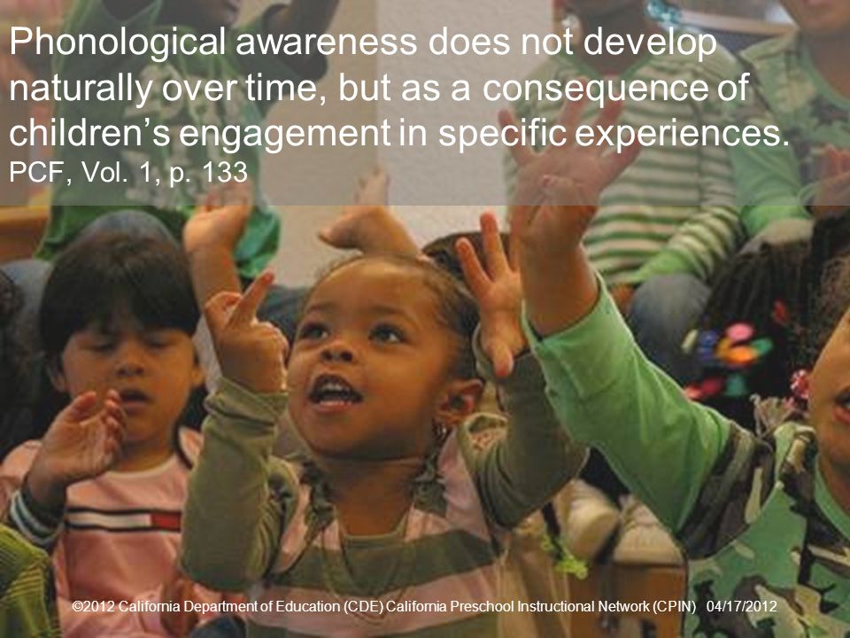18 Phonological awareness does not develop naturally over time, but as a consequence of childrens engagement in specific experiences.