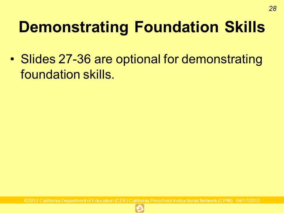 ©2012 California Department of Education (CDE) California Preschool Instructional Network (CPIN) 04/17/ Demonstrating Foundation Skills Slides are optional for demonstrating foundation skills.