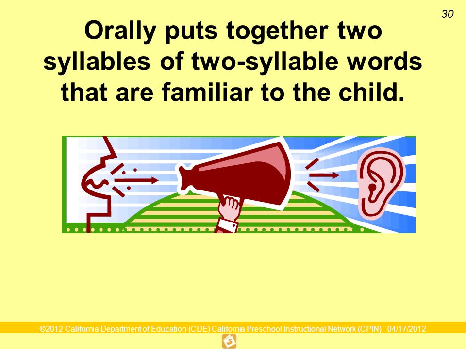 ©2012 California Department of Education (CDE) California Preschool Instructional Network (CPIN) 04/17/ Orally puts together two syllables of two-syllable words that are familiar to the child.