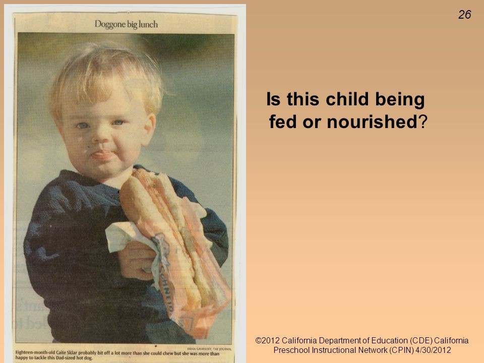 26 ©2012 California Department of Education (CDE) California Preschool Instructional Network (CPIN) 4/30/2012 Is this child being fed or nourished