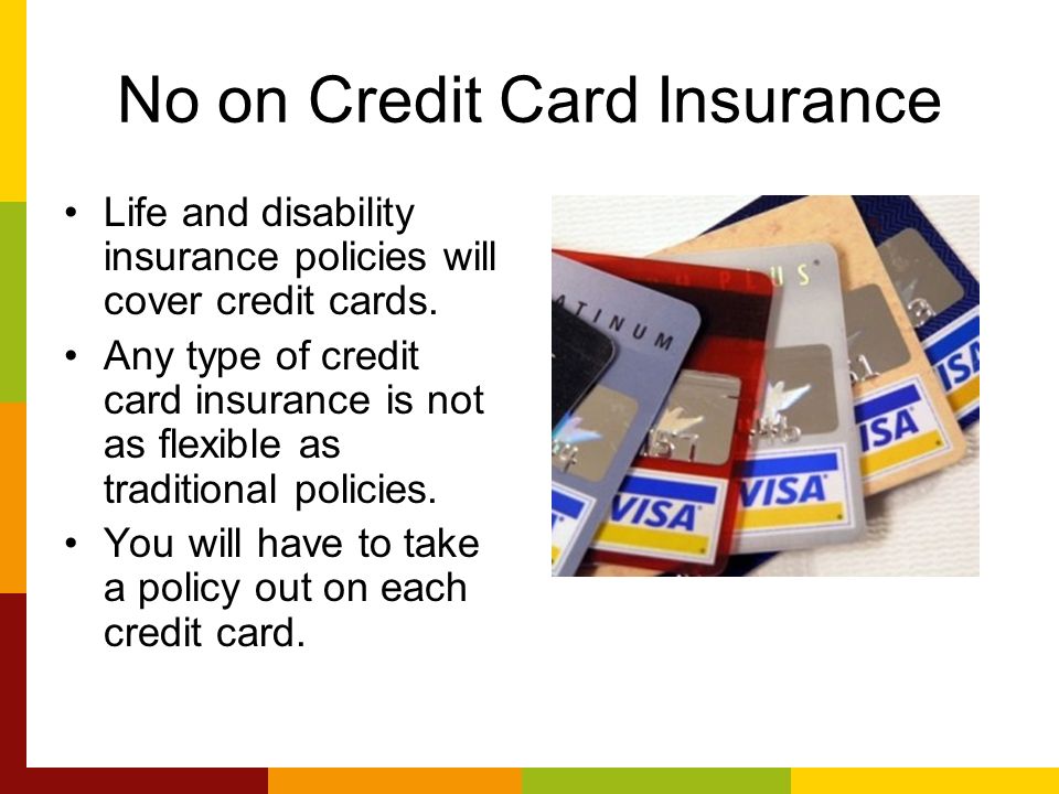 No on Credit Card Insurance Life and disability insurance policies will cover credit cards.