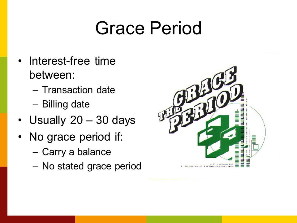 Grace Period Interest-free time between: –Transaction date –Billing date Usually 20 – 30 days No grace period if: –Carry a balance –No stated grace period
