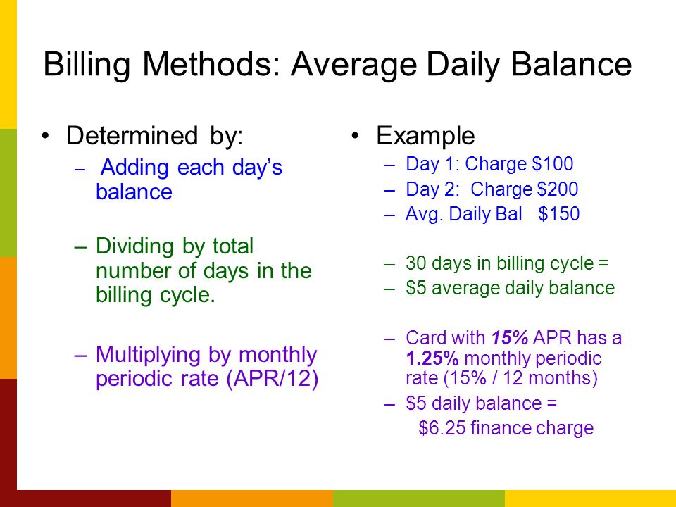 Billing Methods: Average Daily Balance Determined by: – Adding each days balance –Dividing by total number of days in the billing cycle.