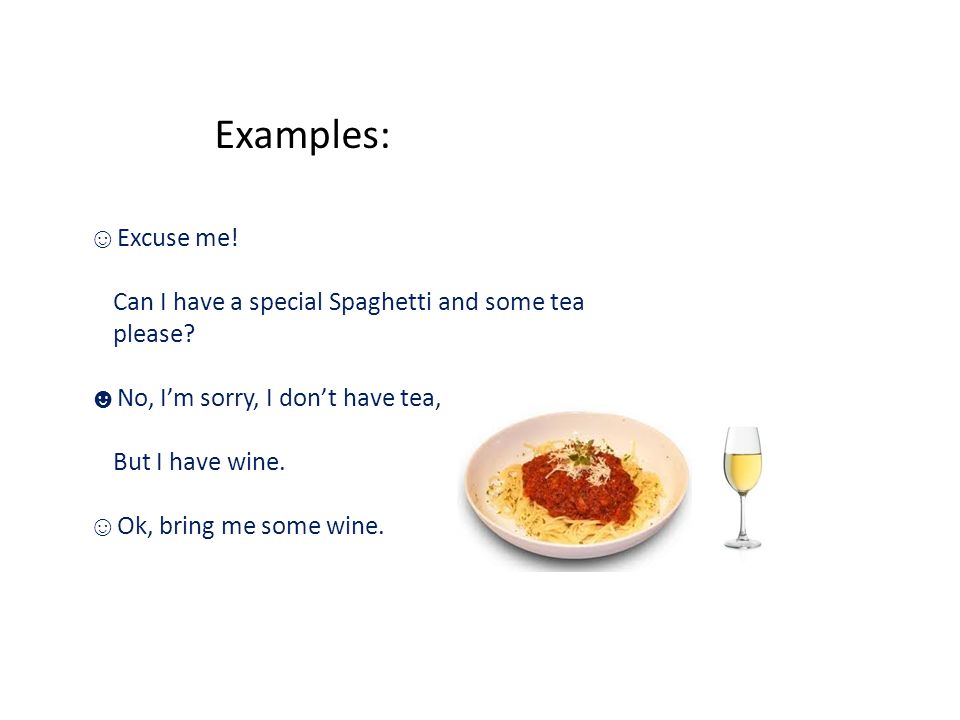 Examples: Excuse me. Can I have a special Spaghetti and some tea please.