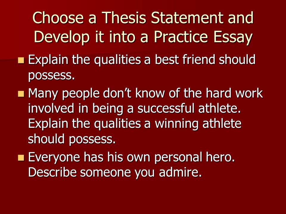 Choose a Thesis Statement and Develop it into a Practice Essay Explain the qualities a best friend should possess.