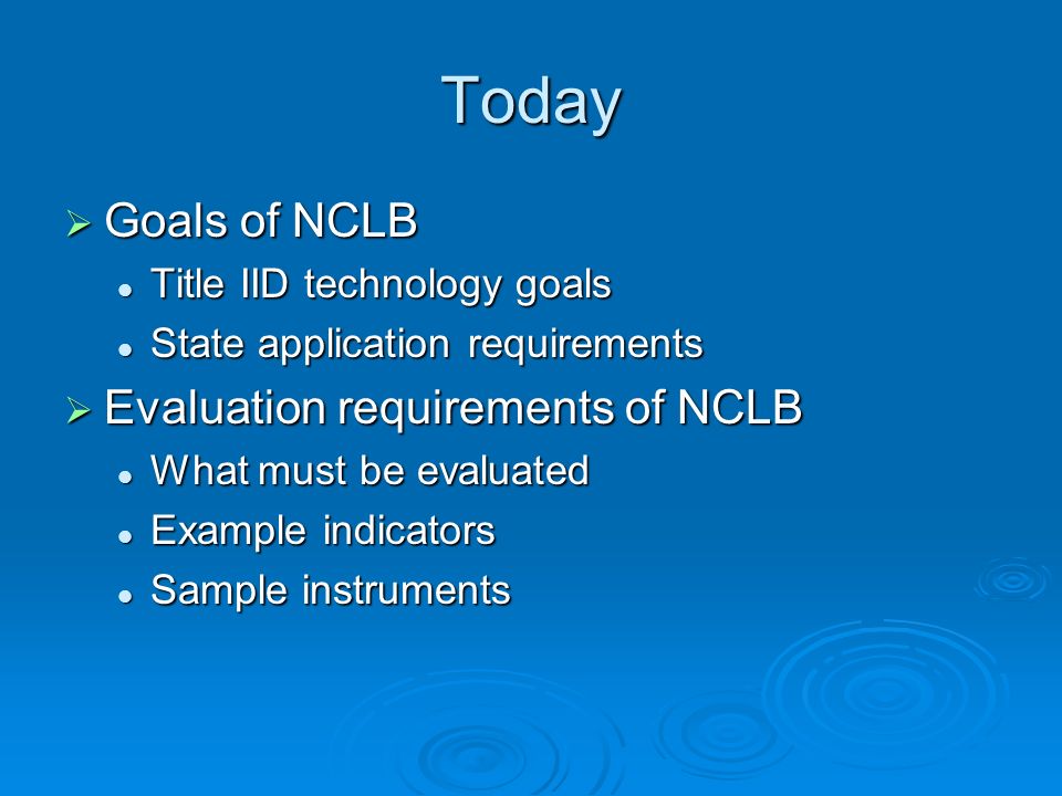 Today Goals of NCLB Goals of NCLB Title IID technology goals Title IID technology goals State application requirements State application requirements Evaluation requirements of NCLB Evaluation requirements of NCLB What must be evaluated What must be evaluated Example indicators Example indicators Sample instruments Sample instruments
