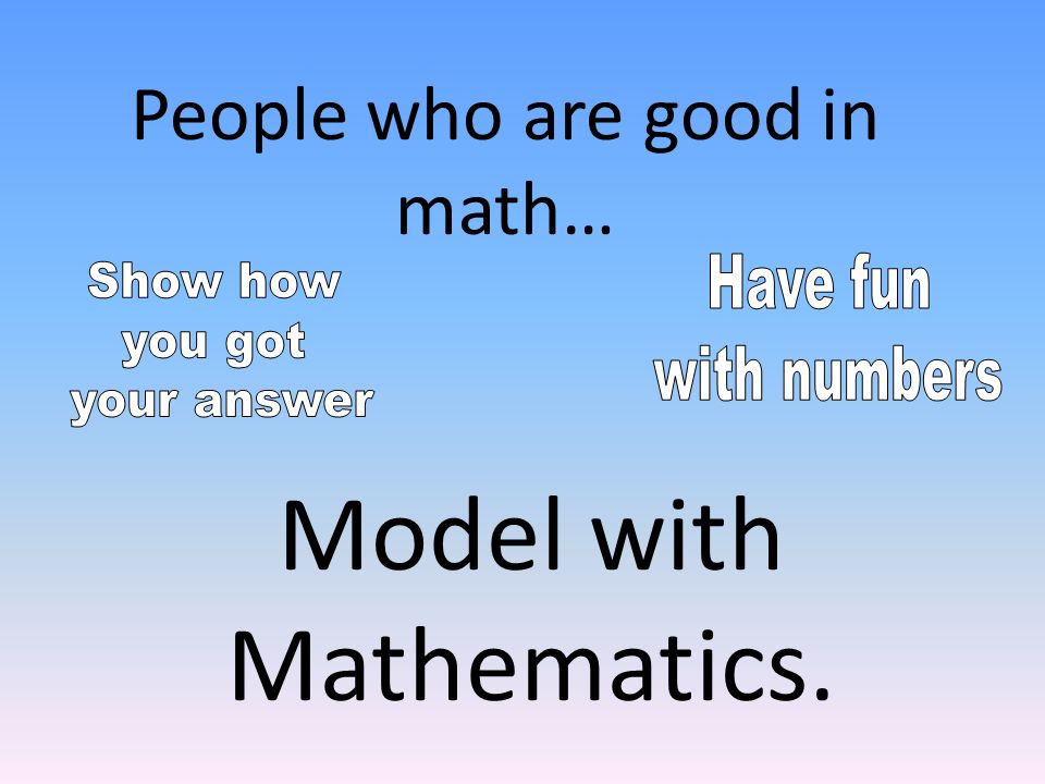 Model with Mathematics. People who are good in math…
