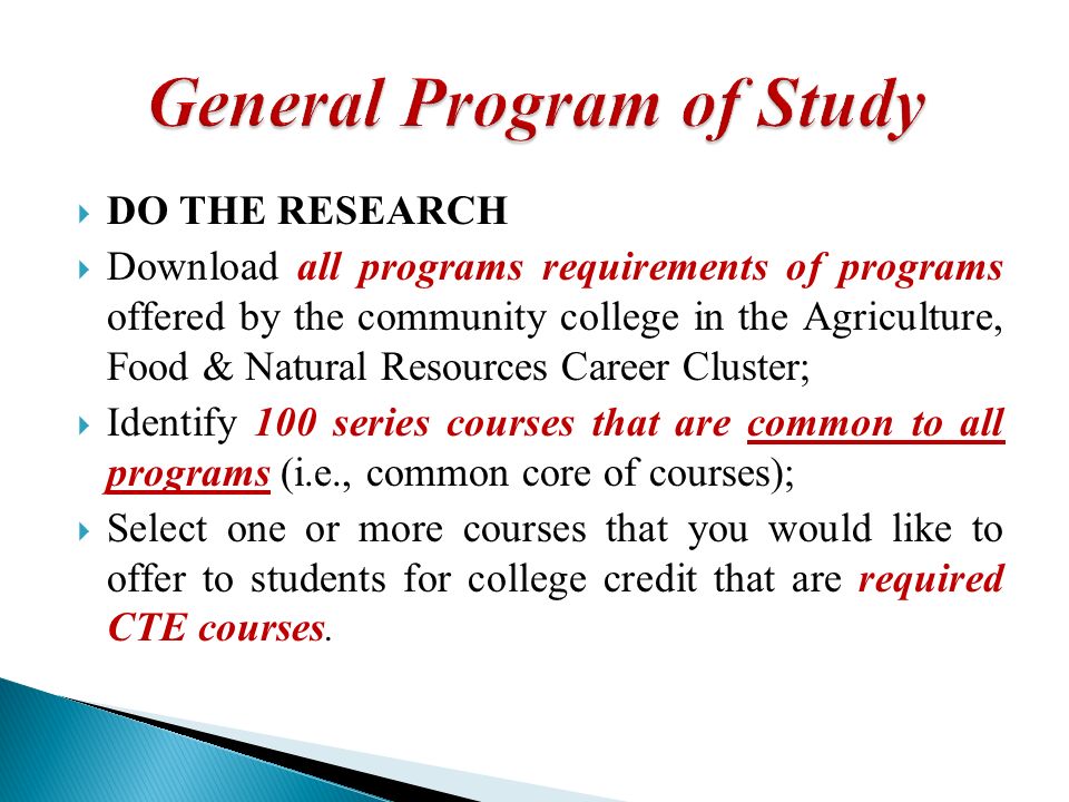DO THE RESEARCH Download all programs requirements of programs offered by the community college in the Agriculture, Food & Natural Resources Career Cluster; Identify 100 series courses that are common to all programs (i.e., common core of courses); Select one or more courses that you would like to offer to students for college credit that are required CTE courses.