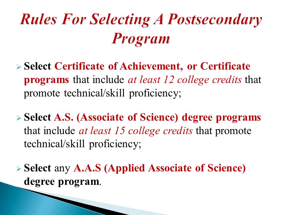 Select Certificate of Achievement, or Certificate programs that include at least 12 college credits that promote technical/skill proficiency; Select A.S.