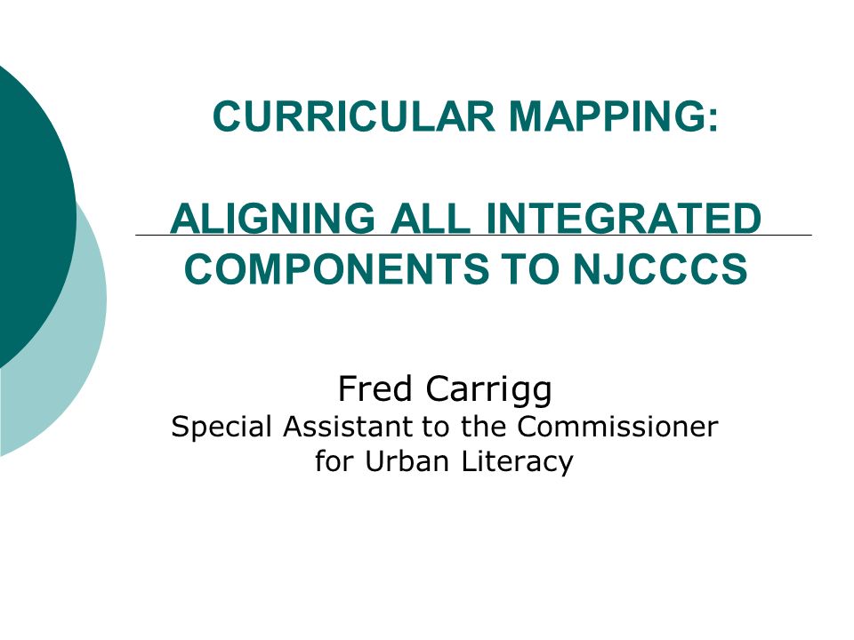 CURRICULAR MAPPING: ALIGNING ALL INTEGRATED COMPONENTS TO NJCCCS Fred Carrigg Special Assistant to the Commissioner for Urban Literacy