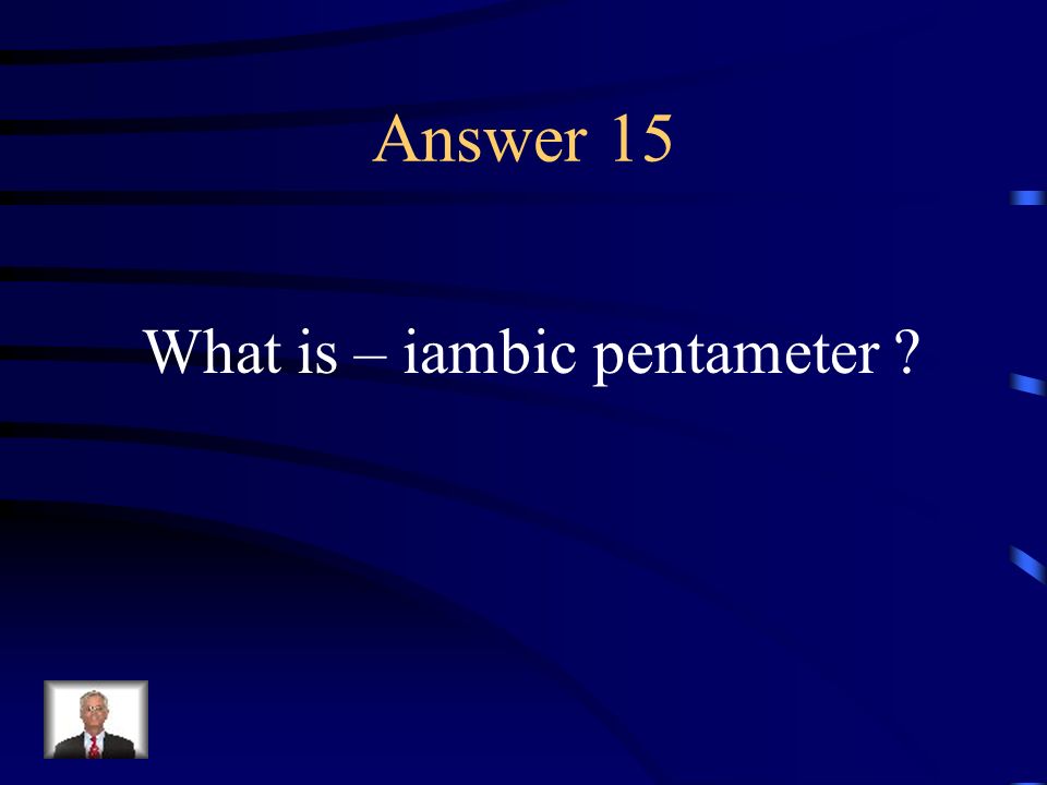 Question 15 Ten-syllable lines in which every other syllable is stressed.
