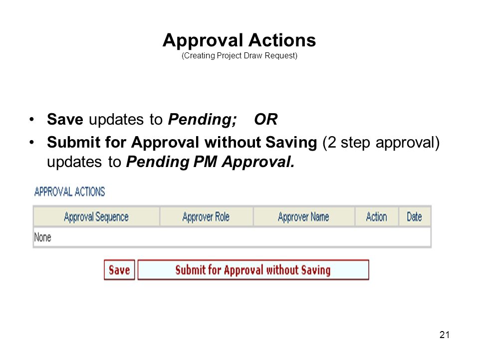 21 Approval Actions (Creating Project Draw Request) Save updates to Pending; OR Submit for Approval without Saving (2 step approval) updates to Pending PM Approval.