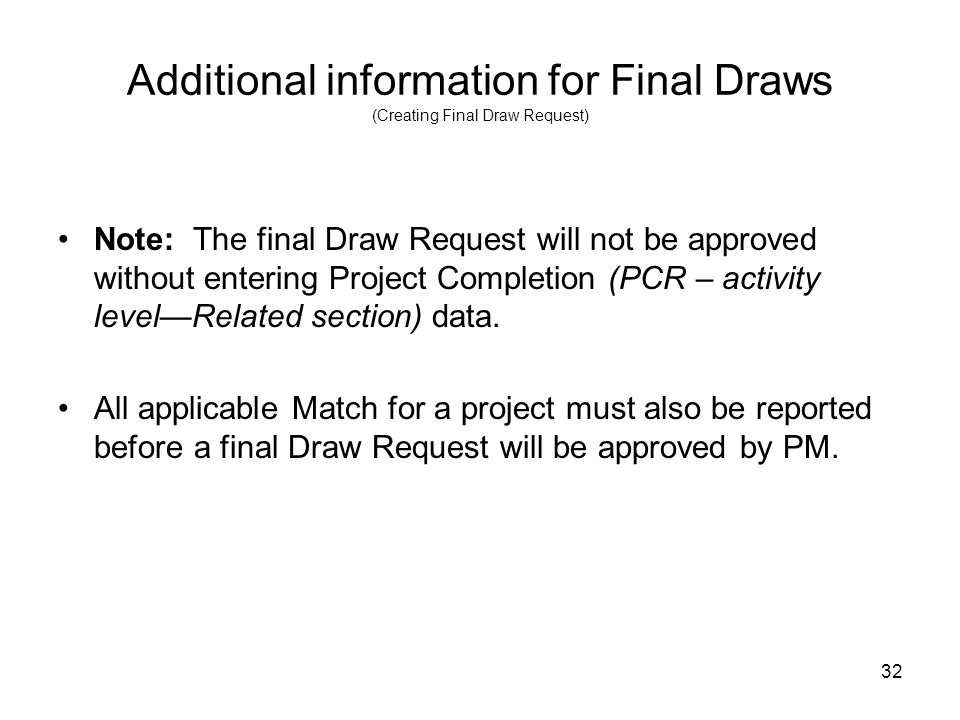 32 Additional information for Final Draws (Creating Final Draw Request) Note: The final Draw Request will not be approved without entering Project Completion (PCR – activity levelRelated section) data.