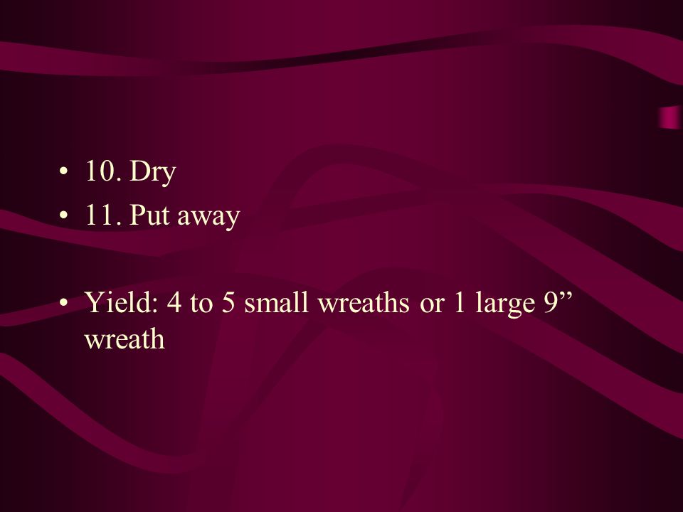 10. Dry 11. Put away Yield: 4 to 5 small wreaths or 1 large 9 wreath