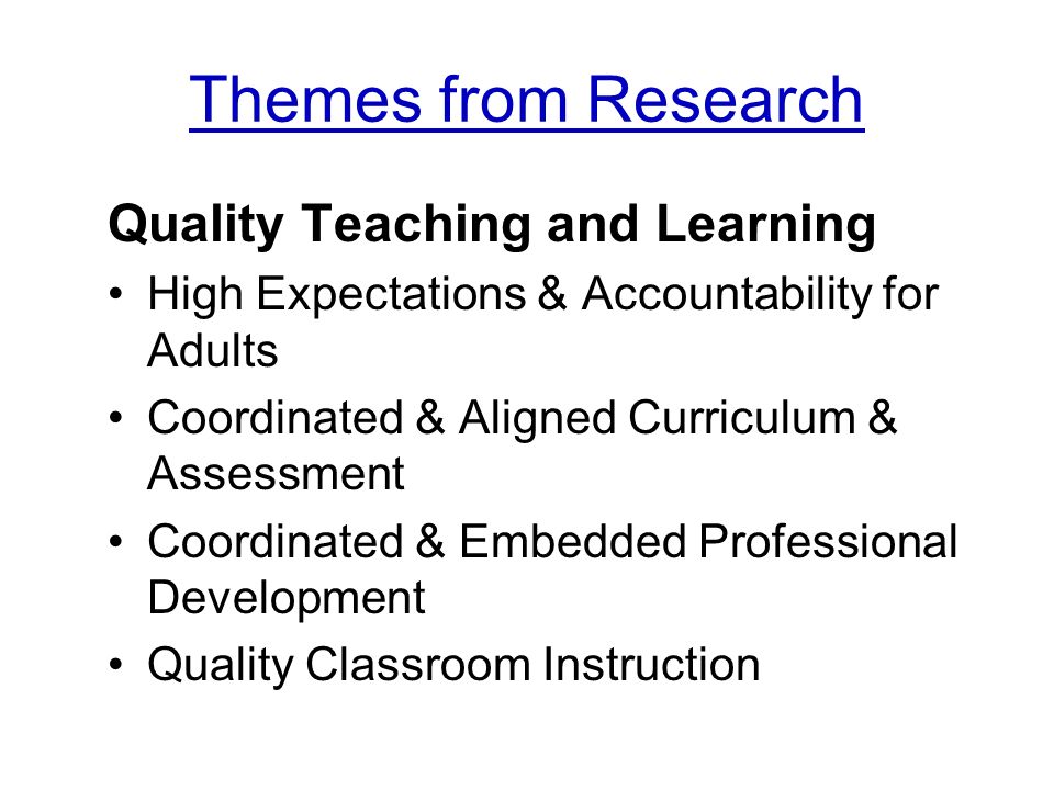 Themes from Research Quality Teaching and Learning High Expectations & Accountability for Adults Coordinated & Aligned Curriculum & Assessment Coordinated & Embedded Professional Development Quality Classroom Instruction