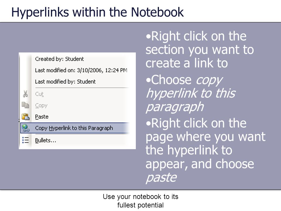 Use your notebook to its fullest potential Hyperlinks within the Notebook Right click on the section you want to create a link to Choose copy hyperlink to this paragraph Right click on the page where you want the hyperlink to appear, and choose paste