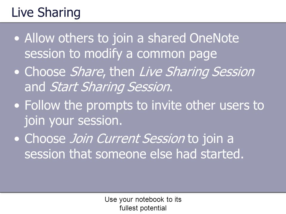Use your notebook to its fullest potential Live Sharing Allow others to join a shared OneNote session to modify a common page Choose Share, then Live Sharing Session and Start Sharing Session.