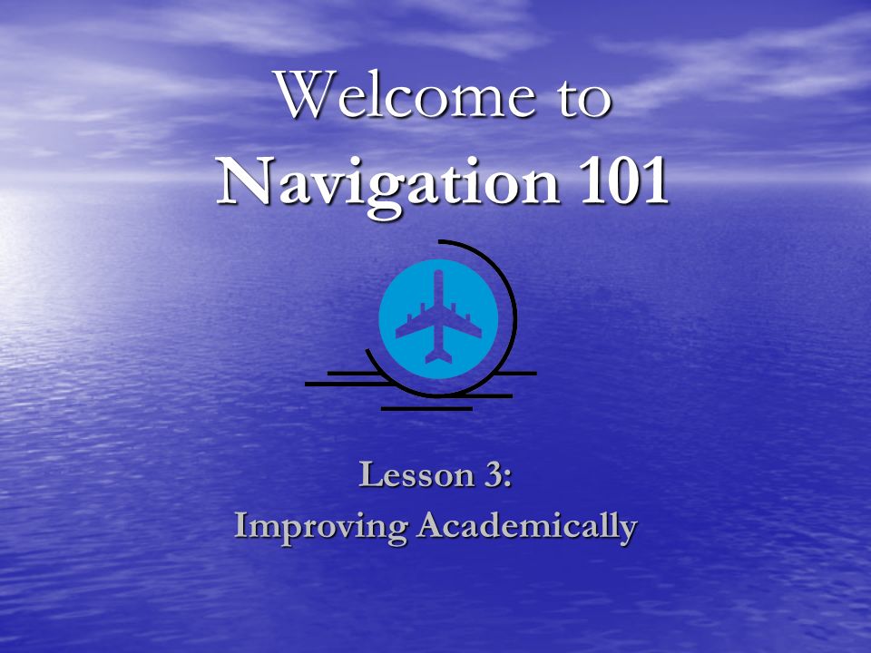 Welcome to Navigation 101 Lesson 3: Improving Academically